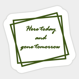 Green "Here today and gone tomorrow" Sticker